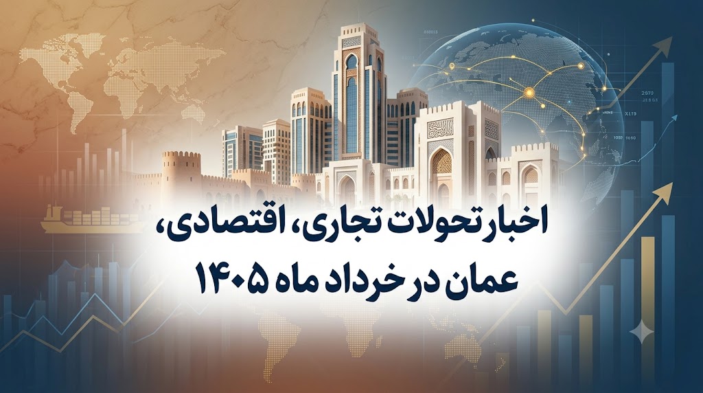 خبرنامه اقتصادی و تجاری عمان خرداد 1405